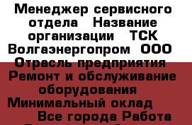 Менеджер сервисного отдела › Название организации ­ ТСК Волгаэнергопром, ООО › Отрасль предприятия ­ Ремонт и обслуживание оборудования › Минимальный оклад ­ 25 000 - Все города Работа » Вакансии   . Адыгея респ.,Адыгейск г.